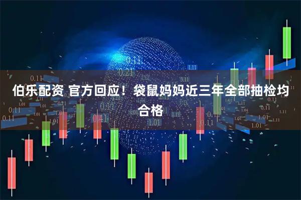 伯乐配资 官方回应！袋鼠妈妈近三年全部抽检均合格