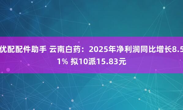 优配配件助手 云南白药：2025年净利润同比增长8.51% 拟10派15.83元